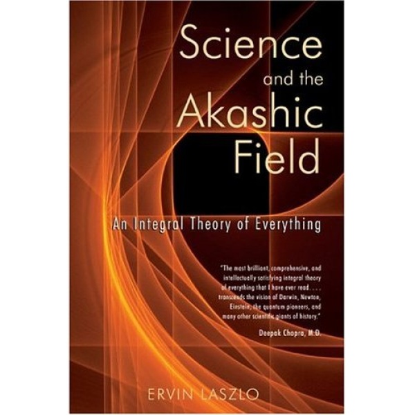 Science and the Akashic Field: An Integral Theory of Everything Book